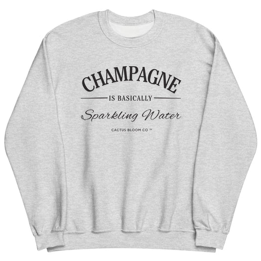 CHAMPAGNE IS BASICALLY SPARKLING WATER SWEATSHIRT - Cactus Bloom Co.